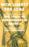 With Liberty for Some: 500 Years of Imprisonment in America - Christianson, Scott