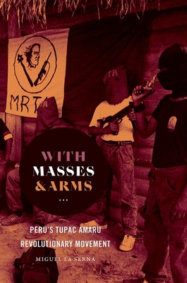 With Masses and Arms: Peru's Tupac Amaru Revolutionary Movement - La Serna, Miguel