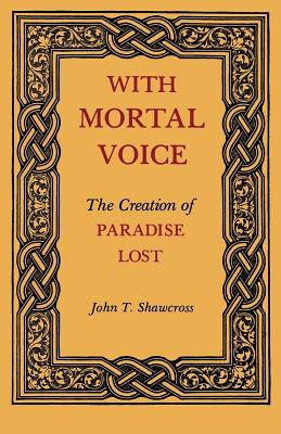 With Mortal Voice: The Creation of Paradise Lost - Shawcross, John T