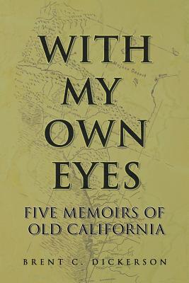 With My Own Eyes: Five Memoirs of Old California - Dickerson, Brent C