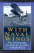 With Naval Wings: The Autobiography of a Fleet Air Arm Pilot in World War II