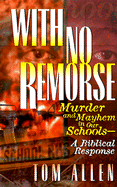 With No Remorse: Murder and Mayhem in Our Schools-A Biblical Response