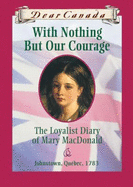 With Nothing But Our Courage: The Loyalist Diary of Mary MacDonald - Bradford, Karleen