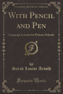 With Pencil and Pen: Language Lessons for Primary Schools (Classic Reprint)