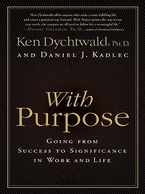 With Purpose: Going from Success to Significance in Work and Life - Kadlec, Daniel J, and Dychtwald, Ken