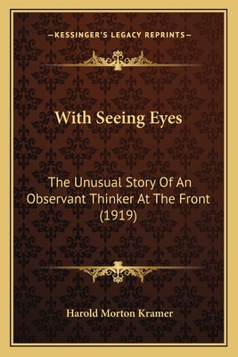 With Seeing Eyes: The Unusual Story Of An Observant Thinker At The Front (1919) - Kramer, Harold Morton