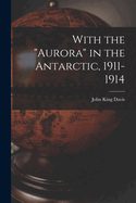 With the "Aurora" in the Antarctic, 1911-1914