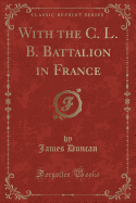 With the C. L. B. Battalion in France (Classic Reprint)