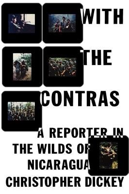 With the Contras: A Reporter in the Wilds of Nicaragua - Dickey, Christopher