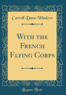 With the French Flying Corps (Classic Reprint)