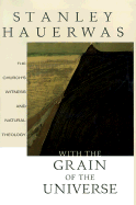With the Grain of the Universe: The Church's Witness and Natural Theology: Being Gifford Lectures Delivered at the University of St. Andrews in 2001 - Hauerwas, Stanley M