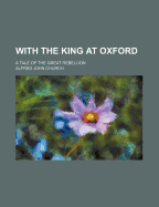 With the King at Oxford; A Tale of the Great Rebellion