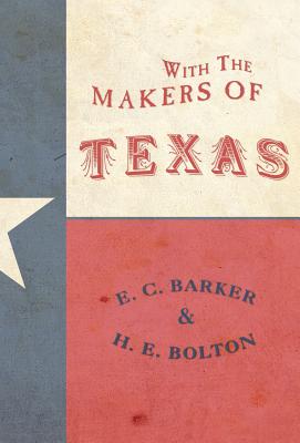 With the Makers of Texas - Barker, Eugene C, and Bolton, Herbert E