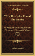 With the Ophir Round the Empire; An Account of the Tour of the Prince and Princess of Wales, L901