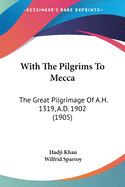 With The Pilgrims To Mecca: The Great Pilgrimage Of A.H. 1319, A.D. 1902 (1905)