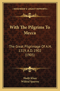 With The Pilgrims To Mecca: The Great Pilgrimage Of A.H. 1319, A.D. 1902 (1905)