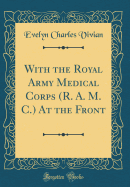 With the Royal Army Medical Corps (R. A. M. C.) at the Front (Classic Reprint)