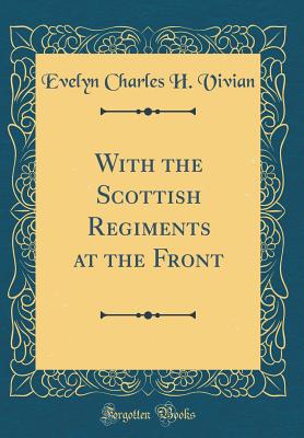 With the Scottish Regiments at the Front (Classic Reprint) - Vivian, Evelyn Charles H