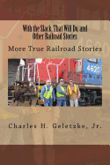 With the Slack, That Will Do, and Other Railroad Stories: More True Railroad Stories