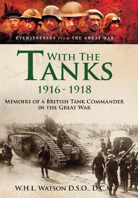 With the Tanks, 1916 1918: Memoirs of a British Tank Commander in the Great War - Watson, W H L