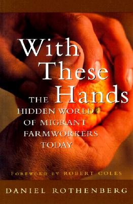 With These Hands: The Hidden World of Migrant Farmworkers Today - Rothenberg, Daniel, and Coles, Robert (Foreword by)