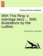 With This Ring: A Marriage Story ... with Illustrations by Hal Ludlow.