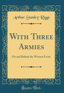 With Three Armies: On and Behind the Western Front (Classic Reprint)