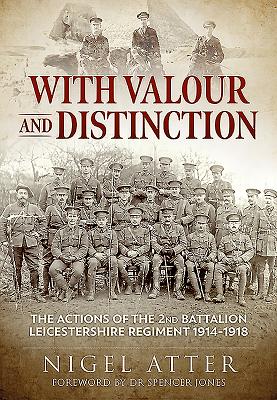 With Valour and Distinction: The Actions of the 2nd Battalion Leicestershire Regiment 1914-1918 - Atter, Nigel, and Jones, Spencer