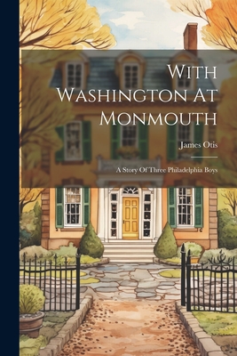 With Washington At Monmouth: A Story Of Three Philadelphia Boys - Otis, James
