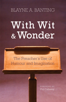 With Wit and Wonder: The Preacher's Use of Humour and Imagination - Banting, Blayne A, and Callaway, Phil (Foreword by)