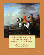 With Wolfe in Canada, or, The winning of a continent. By: G. A. Henty: (Original Version)