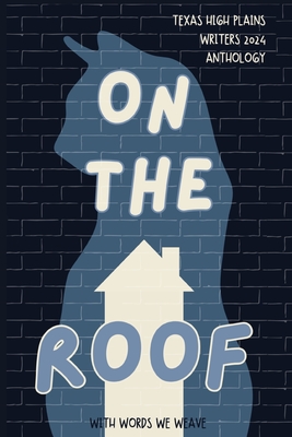 With Words We Weave, Texas High Plains Writers 2024 Anthology: On the Roof - Bailey, Kate, and Benckenstein, Karen, and Brock, John