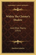 Within the Cloister's Shadow: And Other Poems (1915)