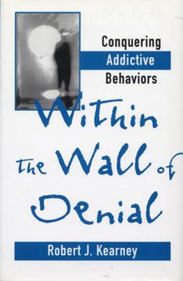 Within the Wall of Denial: Conquering Addictive Behaviors - Kearney, Robert J, PH.D.