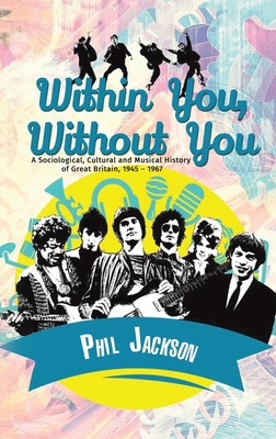 Within You, Without You: A Sociological, Cultural and Musical History of Great Britain, 1945 - 1967 - Jackson, Phil
