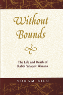 Without Bounds: The Life and Death of Rabbi YA'Aqov Wazana