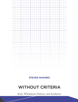 Without Criteria: Kant, Whitehead, Deleuze, and Aesthetics - Shaviro, Steven