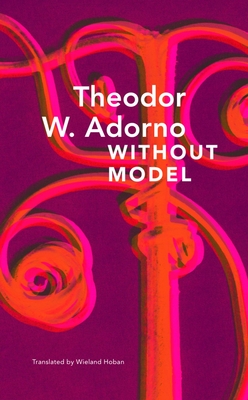 Without Model: Parva Aesthetica - Adorno, Theodor W, and Hoban, Wieland (Translated by)