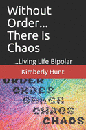 Without Order... There Is Chaos: ...Living Life Bipolar