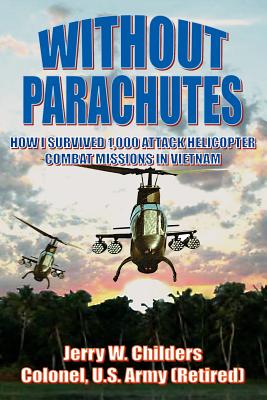 Without Parachutes: How I Survived 1,000 Attack Helicopter Combat Missions In Vietnam - Childers Colonel Us Army (Ret), Jerry W