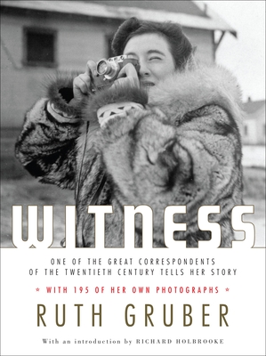 Witness: One of the Great Correspondents of the Twentieth Century Tells Her Story - Gruber, Ruth