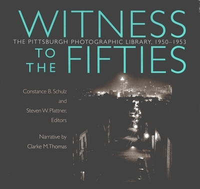 Witness to the Fifties: The Pittsburgh Photographic Library, 1950-1953 - Schulz, Constance (Editor), and Plattner, Steven (Editor)