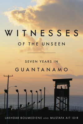 Witnesses of the Unseen: Seven Years in Guantanamo - Boumediene, Lakhdar, and Ait Idir, Mustafa, and Norland, Daniel Hartnett (Editor)