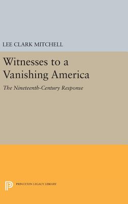Witnesses to a Vanishing America: The Nineteenth-Century Response - Mitchell, Lee Clark
