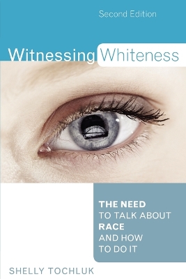 Witnessing Whiteness: The Need to Talk About Race and How to Do It - Tochluk, Shelly