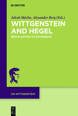 Wittgenstein and Hegel: Reevaluation of Difference - Mcha, Jakub (Editor), and Berg, Alexander (Editor)