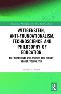 Wittgenstein, Anti-foundationalism, Technoscience and Philosophy of Education: An Educational Philosophy and Theory Reader Volume VIII
