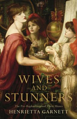 Wives and Stunners: The Pre-Raphaelites and Their Muses - Garnett, Henrietta