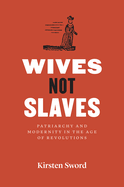 Wives Not Slaves: Patriarchy and Modernity in the Age of Revolutions