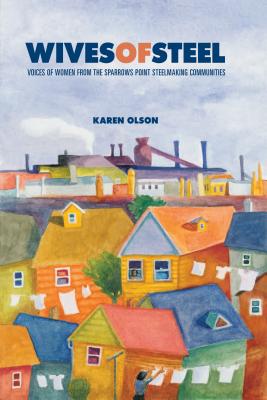 Wives of Steel: Voices of Women from the Sparrows Point Steelmaking Communities - Olson, Karen